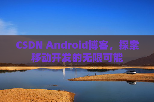 CSDN Android博客，探索移动开发的无限可能